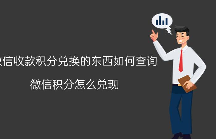 微信收款积分兑换的东西如何查询 微信积分怎么兑现？